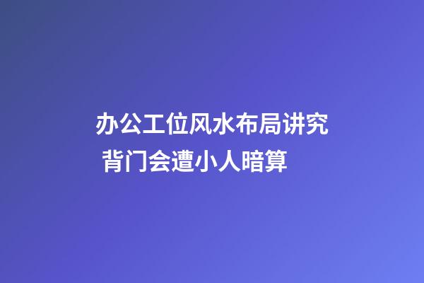 办公工位风水布局讲究 背门会遭小人暗算